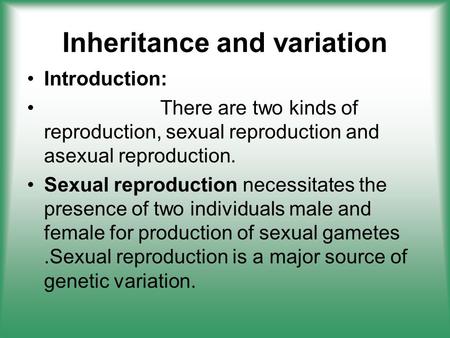 Inheritance and variation Introduction: There are two kinds of reproduction, sexual reproduction and asexual reproduction. Sexual reproduction necessitates.