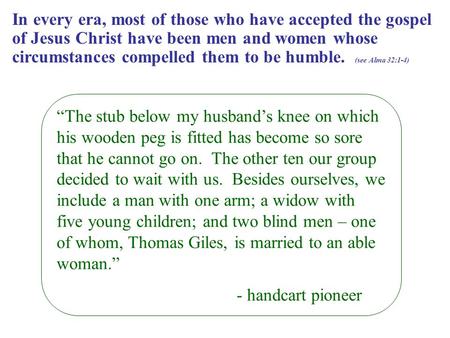 In every era, most of those who have accepted the gospel of Jesus Christ have been men and women whose circumstances compelled them to be humble. (see.