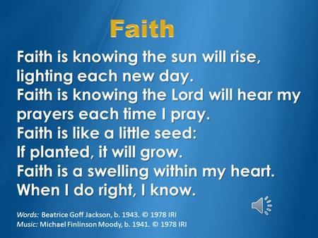 Faith Faith is knowing the sun will rise, lighting each new day. Faith is knowing the Lord will hear my prayers each time I pray. Faith is like a little.