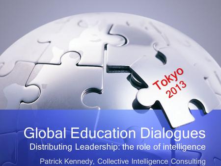 Global Education Dialogues Distributing Leadership: the role of intelligence Patrick Kennedy, Collective Intelligence Consulting Tokyo2013.