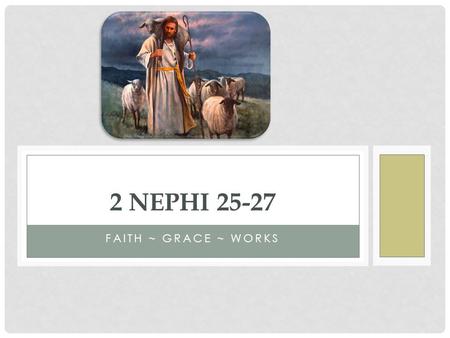 FAITH ~ GRACE ~ WORKS 2 NEPHI 25-27. SALVATION List everything a person needs to get to the Celestial Kingdom. At what point did Jesus show up on your.