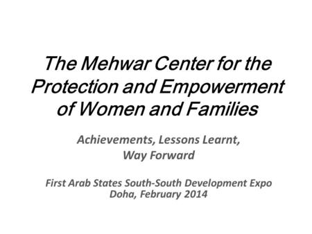 The Mehwar Center for the Protection and Empowerment of Women and Families Achievements, Lessons Learnt, Way Forward First Arab States South-South Development.