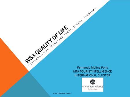 WS3 QUALITY OF LIFE I INTERNATIONAL BROKERAGE EVENT. EUREKA TOURISM+ Fernando Molina Pons MTA TOURISTINTELLIGENCE INTERNATIONAL CLUSTER www.mastertour.es.