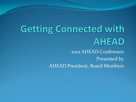 2012 AHEAD Conference Presented by AHEAD President, Board Members.