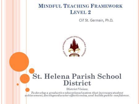 M INDFUL T EACHING F RAMEWORK L EVEL 2 St. Helena Parish School District District Vision: To develop a productive educational system that increases student.