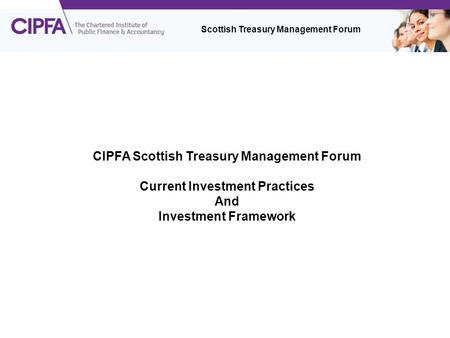 CIPFA Scottish Treasury Management Forum Current Investment Practices And Investment Framework Scottish Treasury Management Forum.