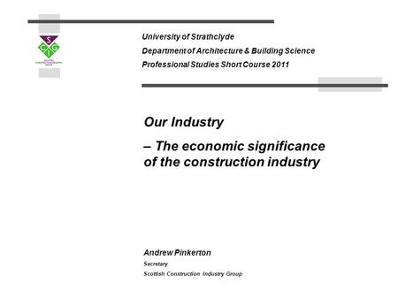 Andrew Pinkerton Secretary Scottish Construction Industry Group University of Strathclyde Department of Architecture & Building Science Professional Studies.