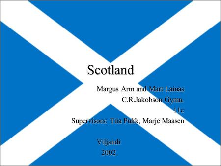 Scotland Margus Arm and Mart Lainas C.R.Jakobson Gymn. 11c Supervisors: Tiia Pukk, Marje Maasen Viljandi2002.