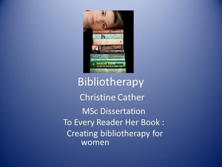 Bibliotherapy Christine Cather MSc Dissertation To Every Reader Her Book : Creating bibliotherapy for women.