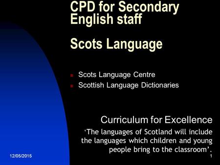 12/05/2015 1 CPD for Secondary English staff Scots Language Scots Language Centre Scottish Language Dictionaries Curriculum for Excellence ‘ The languages.