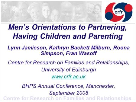 Centre for Research on Families and Relationships Men’s Orientations to Partnering, Having Children and Parenting Lynn Jamieson, Kathryn Backett Milburn,