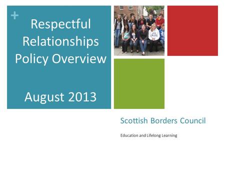 + Scottish Borders Council Education and Lifelong Learning Respectful Relationships Policy Overview August 2013.