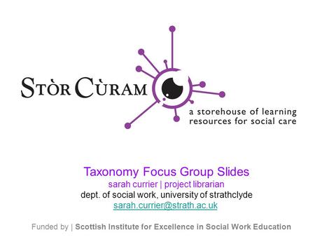 Funded by | Scottish Institute for Excellence in Social Work Education Taxonomy Focus Group Slides sarah currier | project librarian dept. of social work,