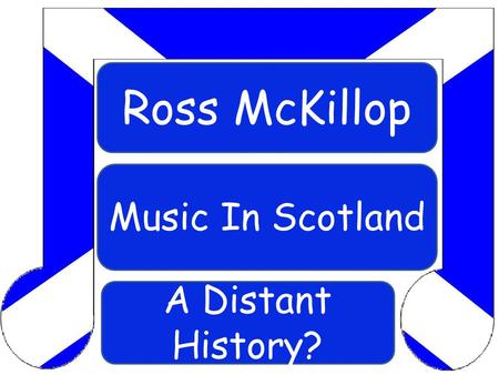 Ross McKillop Music In Scotland A Distant History?