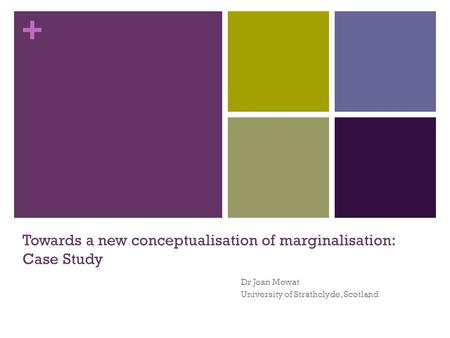 + Towards a new conceptualisation of marginalisation: Case Study Dr Joan Mowat University of Strathclyde, Scotland.