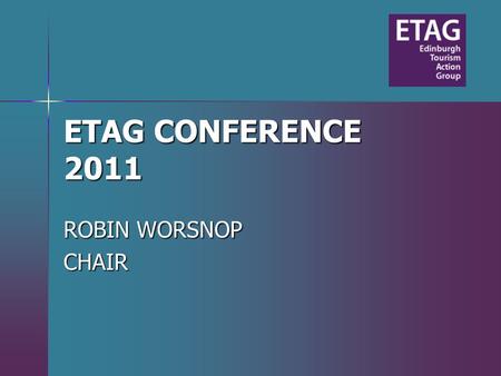 ETAG CONFERENCE 2011 ROBIN WORSNOP CHAIR. Industry Edinburgh Capital Group Festivals Edinburgh Transport Providers BAA/Lothian Buses Scottish Tourism.