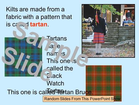 Kilts are made from a fabric with a pattern that is called tartan. Tartans have names. This one is called the Black Watch Tartan. This one is called Tartan.