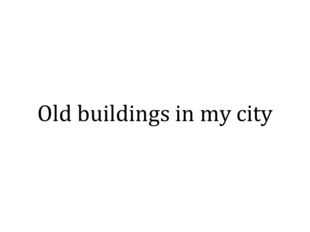 Old buildings in my city. Hello, my name is Oliwier.I am a student of 4th class of primary school number 15 in Chorzów. I would like to present you my.