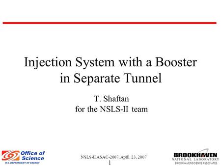 1 BROOKHAVEN SCIENCE ASSOCIATES NSLS-II ASAC-2007, April. 23, 2007 Injection System with a Booster in Separate Tunnel T. Shaftan for the NSLS-II team.