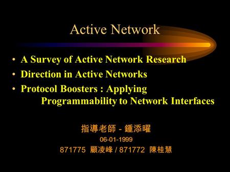 Active Network A Survey of Active Network Research Direction in Active Networks Protocol Boosters : Applying Programmability to Network Interfaces 指導老師.