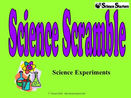 T. Trimpe 2008 http://sciencespot.net/ Science Scramble Science Experiments T. Trimpe 2008 http://sciencespot.net/