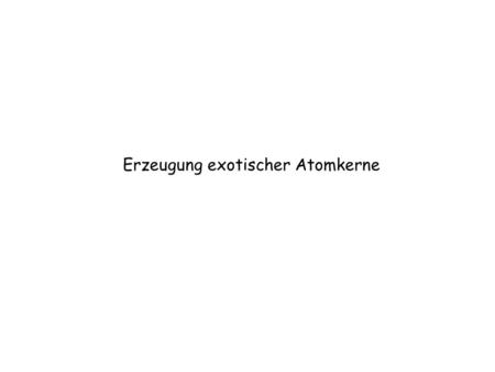 Erzeugung exotischer Atomkerne. Kernfusion in Sternen Der Ursprung der Elemente Nukleosynthese nach dem Urknall Neutroneneinfang in Roten Riesensternen.