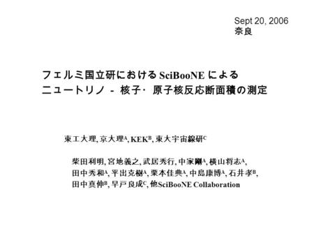 フェルミ国立研における SciBooNE による ニュートリノ － 核子・原子核反応断面積の測定 東工大理, 京大理 A, KEK B, 東大宇宙線研 C 柴田利明, 宮地義之, 武居秀行, 中家剛 A, 横山将志 A, 田中秀和 A, 平出克樹 A, 栗本佳典 A, 中島康博 A, 石井孝 B, 田中真伸.