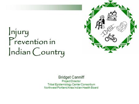 Injury Prevention in Indian Country Bridget Canniff Project Director Tribal Epidemiology Center Consortium Northwest Portland Area Indian Health Board.