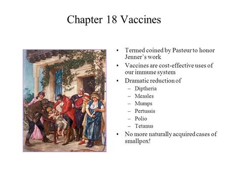 Chapter 18 Vaccines Termed coined by Pasteur to honor Jenner’s work Vaccines are cost-effective uses of our immune system Dramatic reduction of –Diptheria.