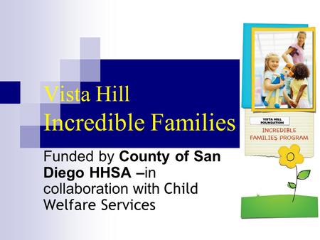 Vista Hill Incredible Families Funded by County of San Diego HHSA –in collaboration with Child Welfare Services.