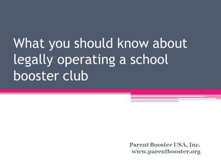 What you should know about legally operating a school booster club Parent Booster USA, Inc. www.parentbooster.org.