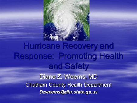 Hurricane Recovery and Response: Promoting Health and Safety Diane Z. Weems, MD Chatham County Health Department