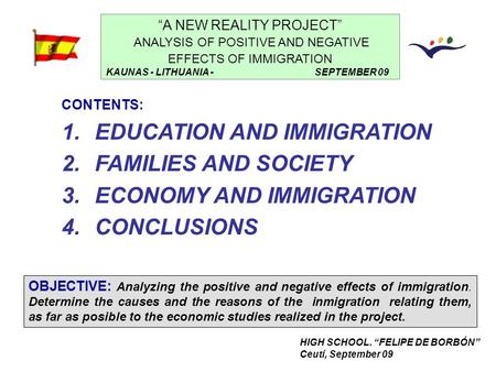 HIGH SCHOOL. “FELIPE DE BORBÓN” Ceutí, September 09 “A NEW REALITY PROJECT” ANALYSIS OF POSITIVE AND NEGATIVE EFFECTS OF IMMIGRATION KAUNAS - LITHUANIA.