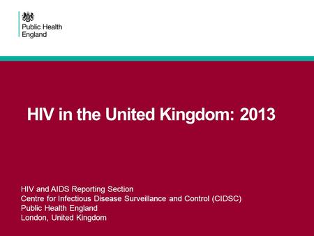 HIV in the United Kingdom: 2013 HIV and AIDS Reporting Section Centre for Infectious Disease Surveillance and Control (CIDSC) Public Health England London,