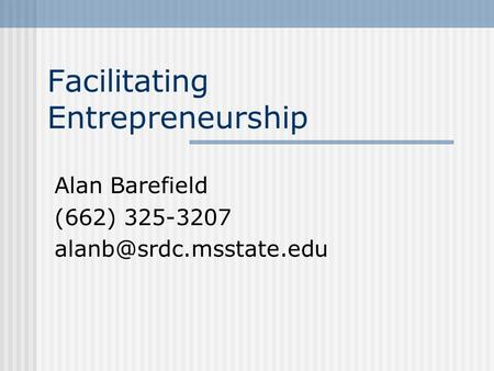 Facilitating Entrepreneurship Alan Barefield (662) 325-3207