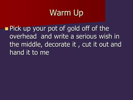 Warm Up Pick up your pot of gold off of the overhead and write a serious wish in the middle, decorate it, cut it out and hand it to me Pick up your pot.