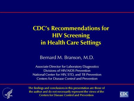 Bernard M. Branson, M.D. Associate Director for Laboratory Diagnostics Divisions of HIV/AIDS Prevention National Center for HIV, STD, and TB Prevention.