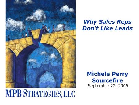 Why Sales Reps Don’t Like Leads Michele Perry Sourcefire September 22, 2006.