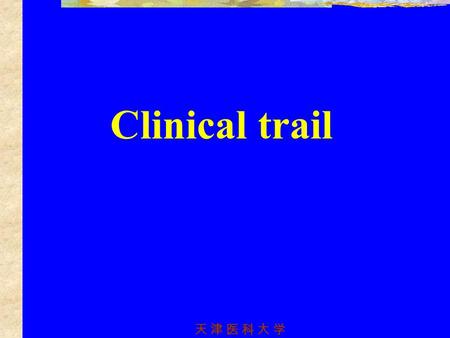 天 津 医 科 大 学天 津 医 科 大 学 Clinical trail. 天 津 医 科 大 学天 津 医 科 大 学 1.Historical Background 1537: Treatment of battle wounds: 1741: Treatment of Scurvy 1948: