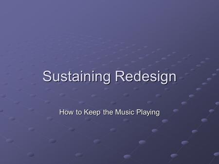 Sustaining Redesign How to Keep the Music Playing.