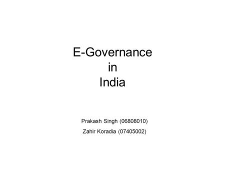 E-Governance in India Prakash Singh (06808010) Zahir Koradia (07405002)