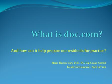 And how can it help prepare our residents for practice? Marie-Therese Cave. M.Sc. P.G. Dip Couns. Cert.Ed Faculty Development. April 19 th 2011.