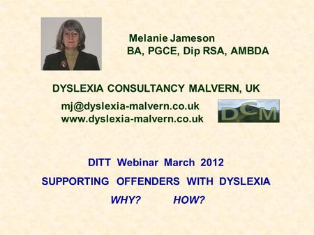 Melanie Jameson BA, PGCE, Dip RSA, AMBDA DYSLEXIA CONSULTANCY MALVERN, UK  DITT Webinar March 2012.