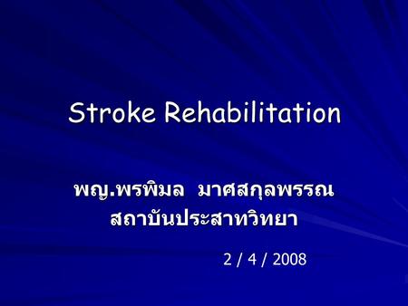 Stroke Rehabilitation พญ. พรพิมล มาศสกุลพรรณ สถาบันประสาทวิทยา 2 / 4 / 2008.