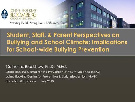 Bullying Prevention Catherine Bradshaw, Ph.D., M.Ed. Johns Hopkins Center for the Prevention of Youth Violence (CDC) Johns Hopkins Center for Prevention.