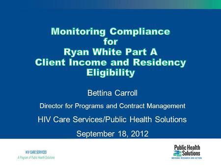 Bettina Carroll Director for Programs and Contract Management HIV Care Services/Public Health Solutions September 18, 2012.