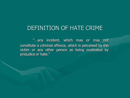 DEFINITION OF HATE CRIME “…any incident, which may or may not constitute a criminal offence, which is perceived by the victim or any other person as being.