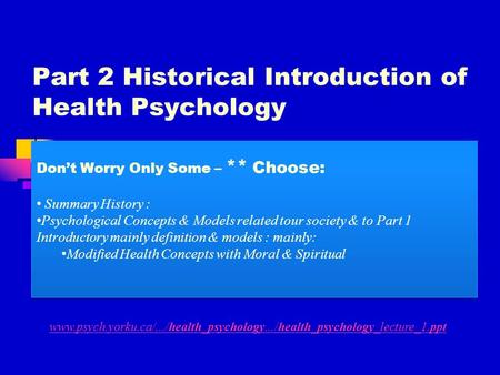 Part 2 Historical Introduction of Health Psychology www.psych.yorku.ca/.../health_psychology.../health_psychology_lecture_1.ppt Don’t Worry Only Some –