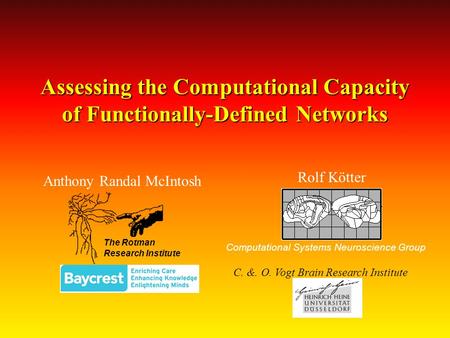 Assessing the Computational Capacity of Functionally-Defined Networks Anthony Randal McIntosh The Rotman Research Institute Rolf Kötter C. &. O. Vogt Brain.