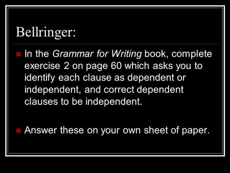 Bellringer: In the Grammar for Writing book, complete exercise 2 on page 60 which asks you to identify each clause as dependent or independent, and correct.